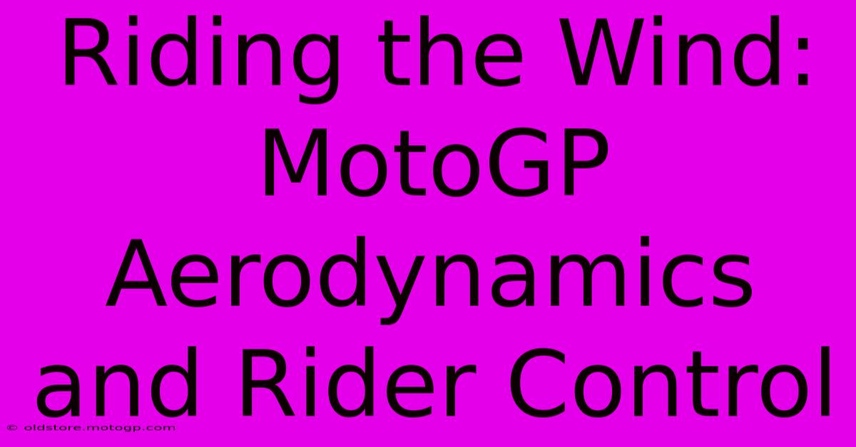 Riding The Wind: MotoGP Aerodynamics And Rider Control