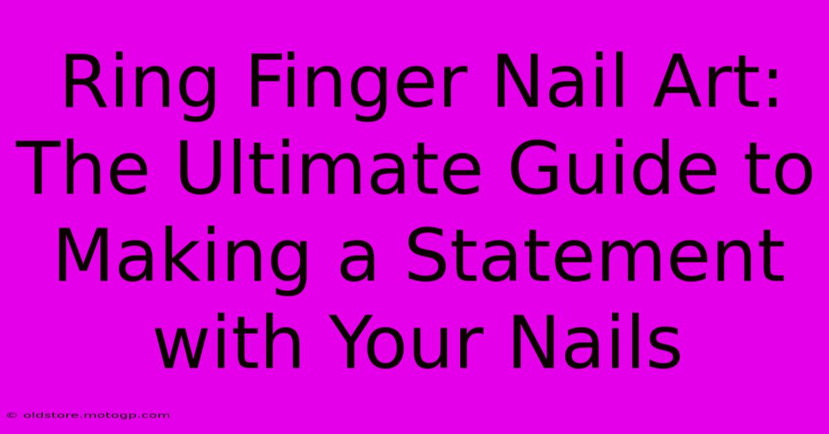 Ring Finger Nail Art: The Ultimate Guide To Making A Statement With Your Nails