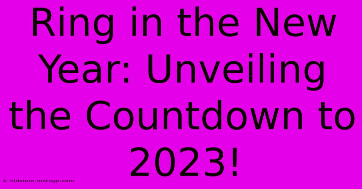 Ring In The New Year: Unveiling The Countdown To 2023!