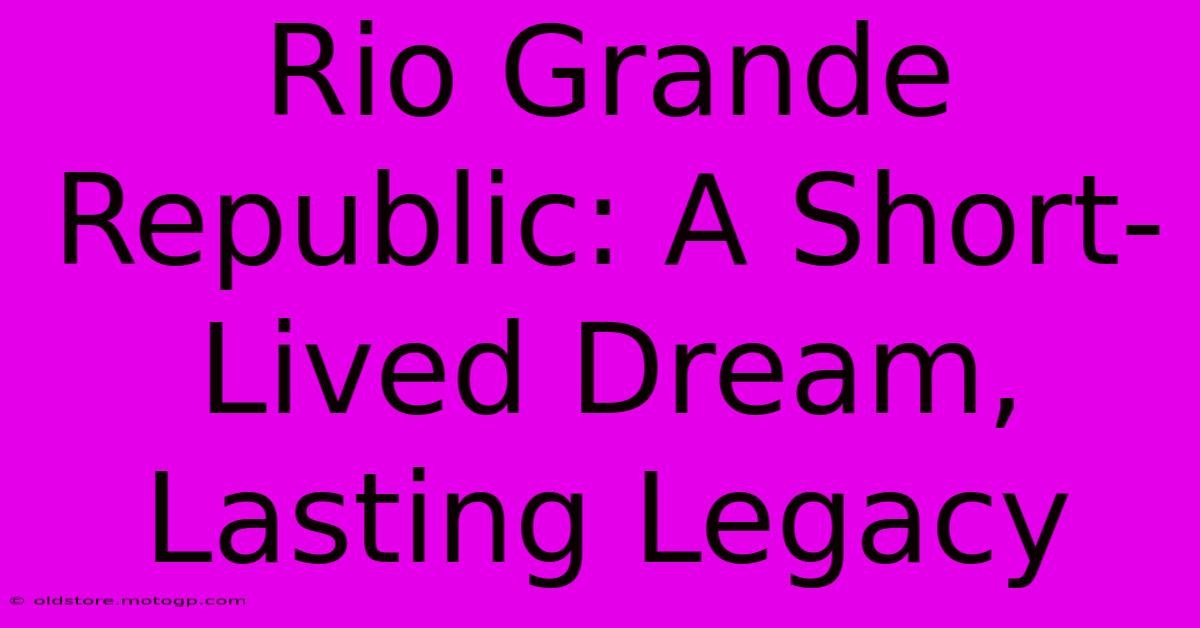 Rio Grande Republic: A Short-Lived Dream, Lasting Legacy