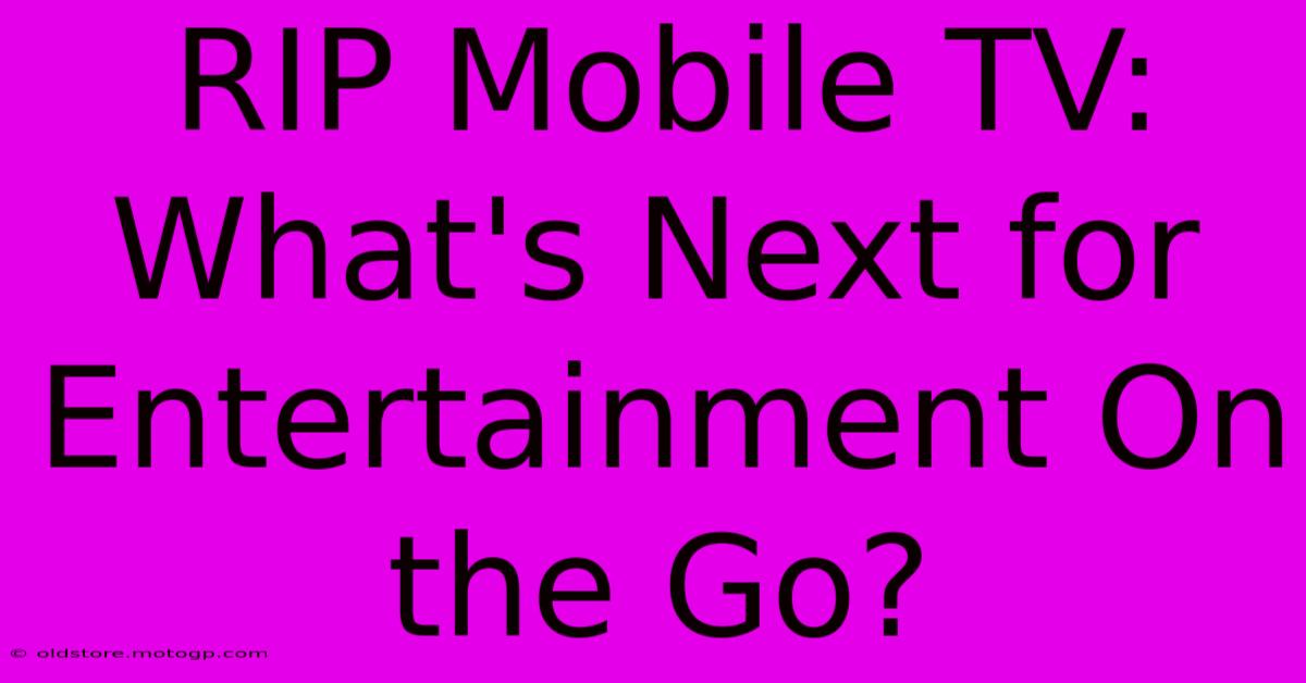 RIP Mobile TV: What's Next For Entertainment On The Go?