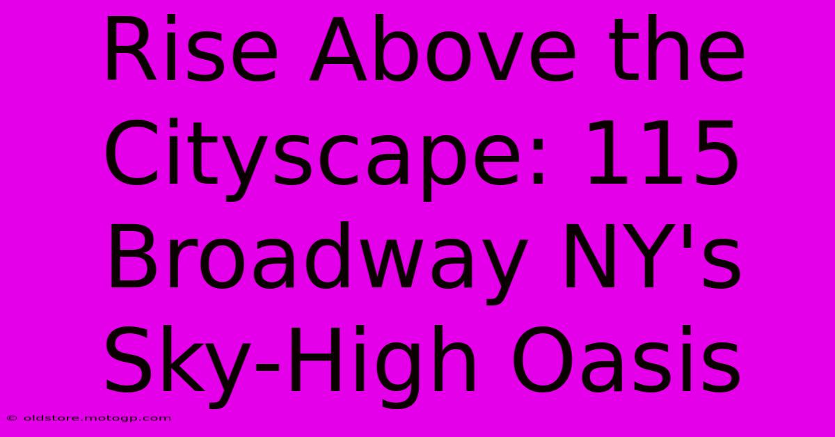 Rise Above The Cityscape: 115 Broadway NY's Sky-High Oasis