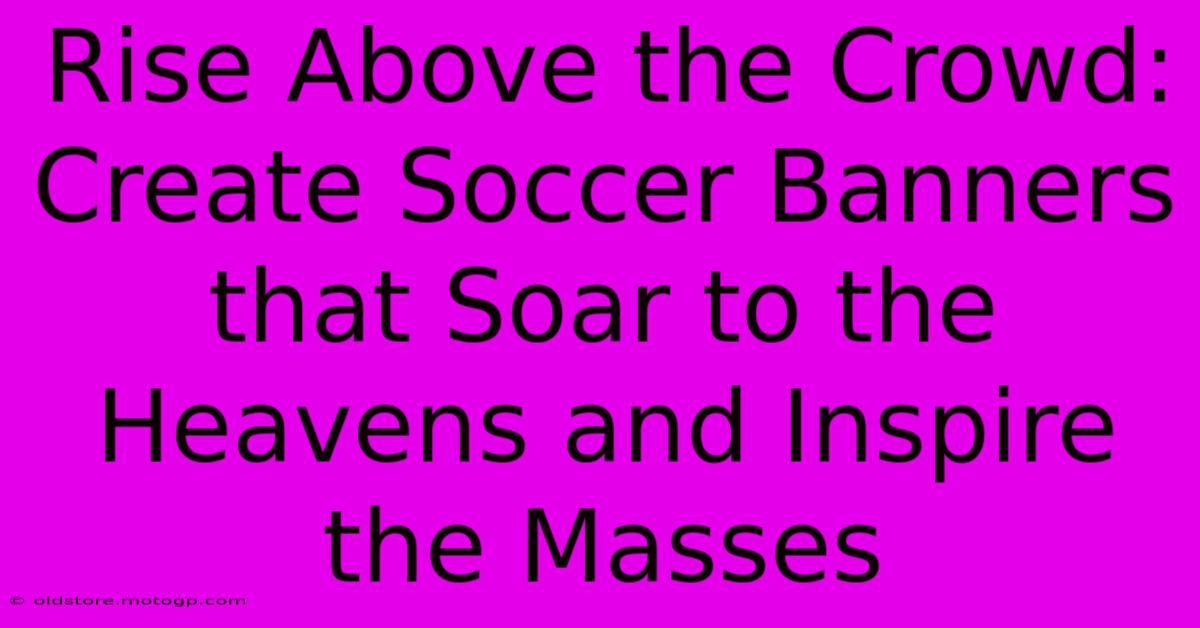 Rise Above The Crowd: Create Soccer Banners That Soar To The Heavens And Inspire The Masses