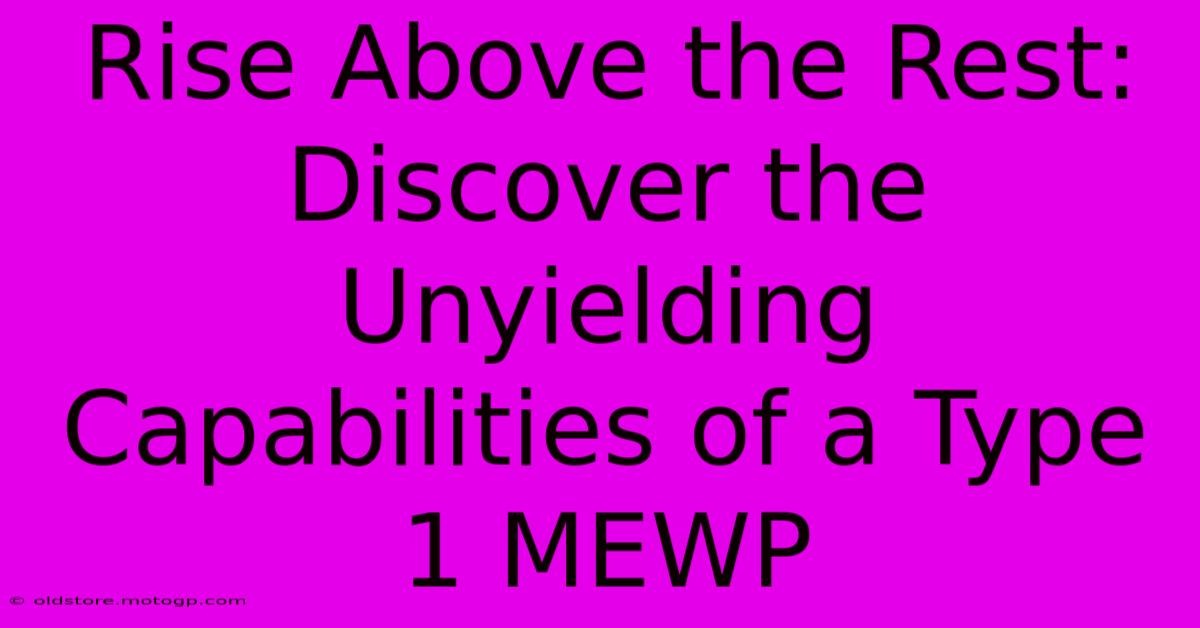 Rise Above The Rest: Discover The Unyielding Capabilities Of A Type 1 MEWP