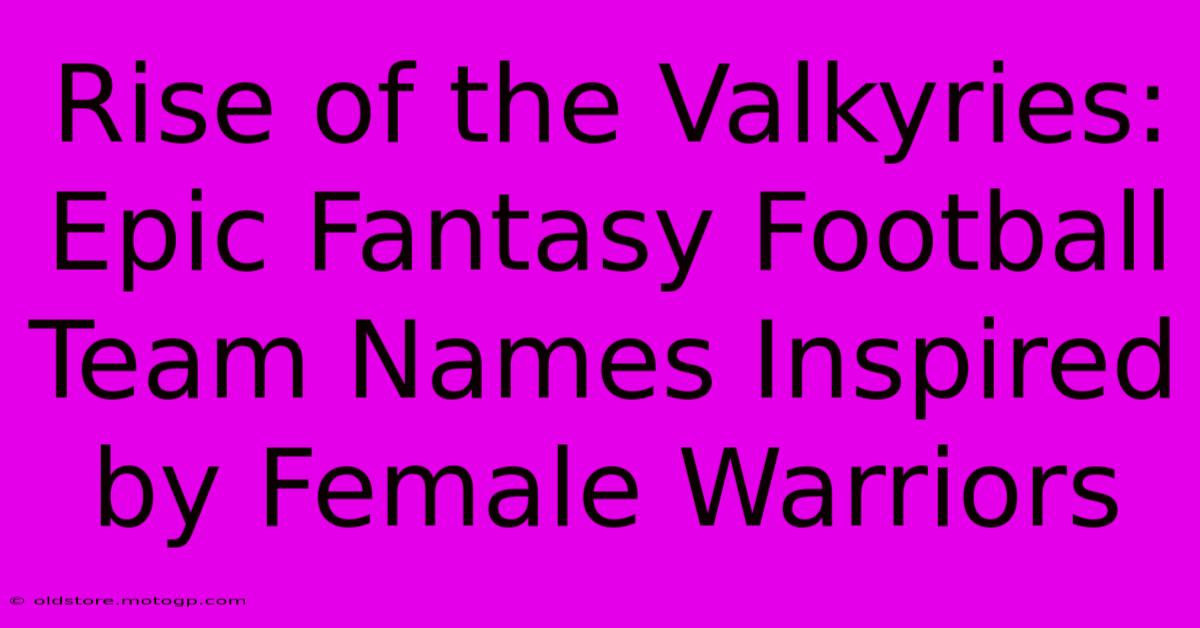 Rise Of The Valkyries: Epic Fantasy Football Team Names Inspired By Female Warriors