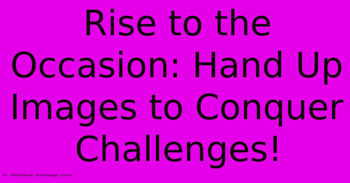 Rise To The Occasion: Hand Up Images To Conquer Challenges!