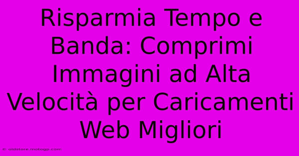 Risparmia Tempo E Banda: Comprimi Immagini Ad Alta Velocità Per Caricamenti Web Migliori