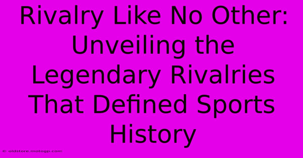 Rivalry Like No Other: Unveiling The Legendary Rivalries That Defined Sports History