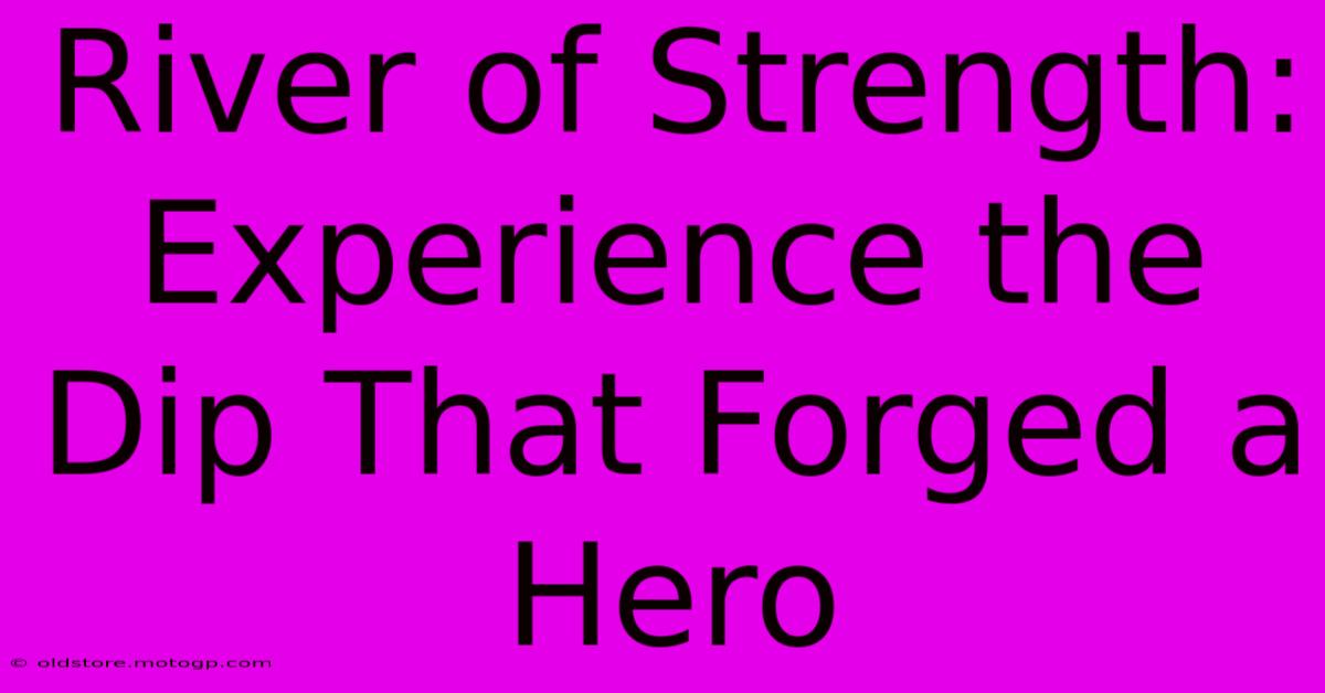 River Of Strength: Experience The Dip That Forged A Hero