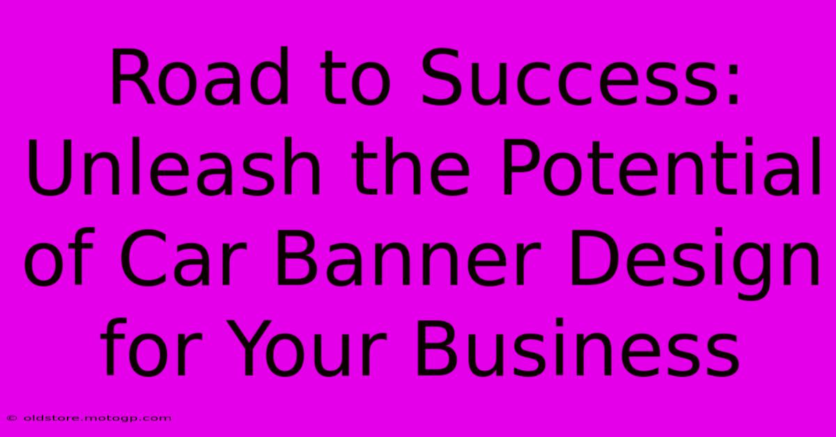 Road To Success: Unleash The Potential Of Car Banner Design For Your Business