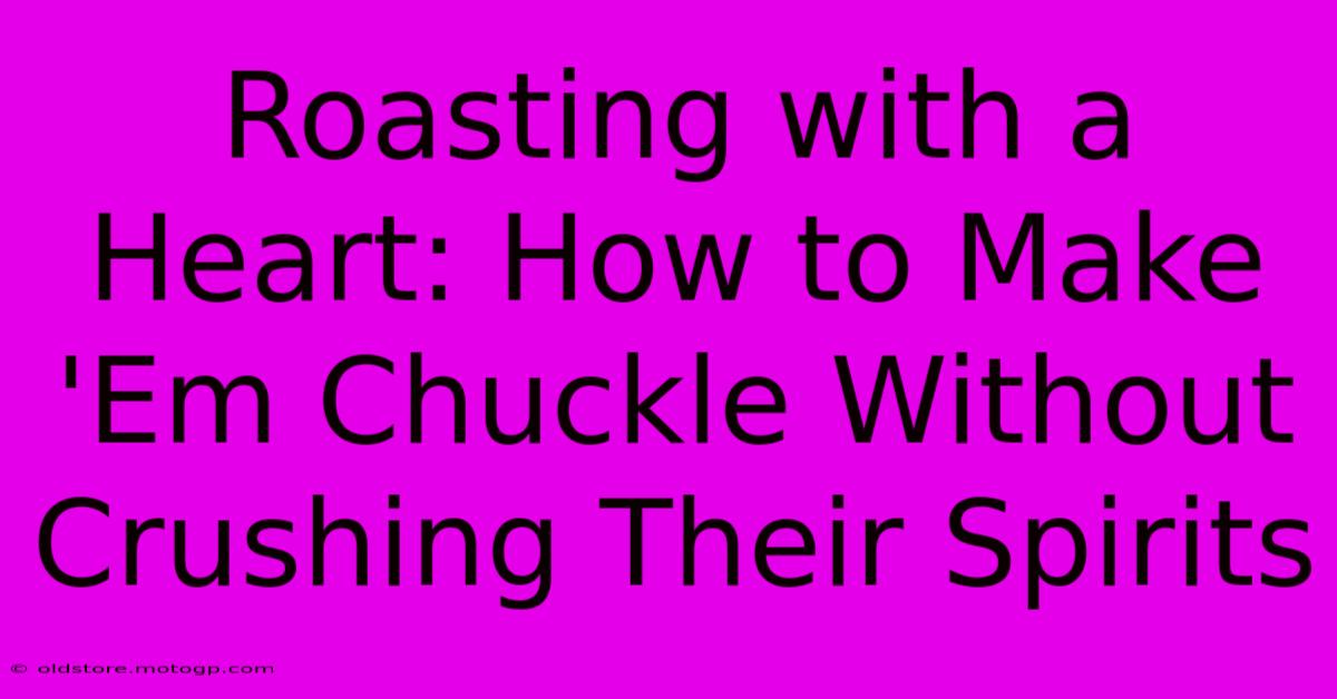 Roasting With A Heart: How To Make 'Em Chuckle Without Crushing Their Spirits