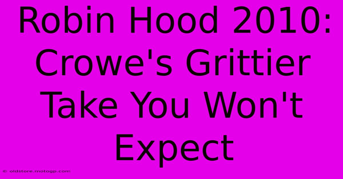 Robin Hood 2010: Crowe's Grittier Take You Won't Expect