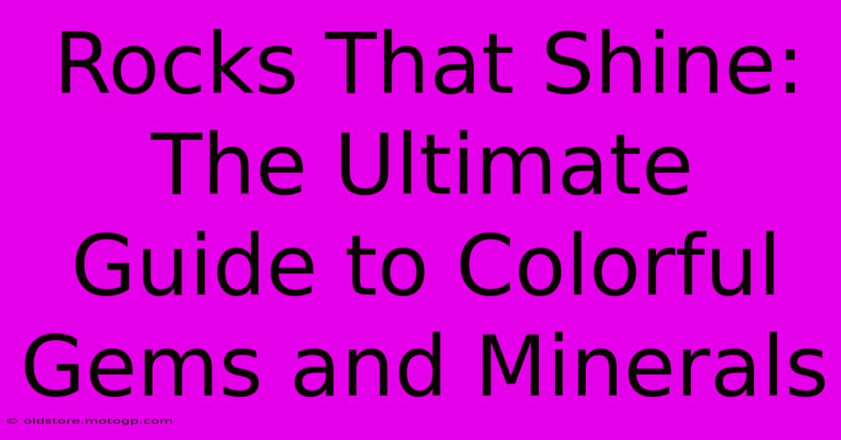 Rocks That Shine: The Ultimate Guide To Colorful Gems And Minerals