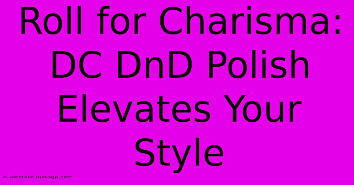 Roll For Charisma: DC DnD Polish Elevates Your Style