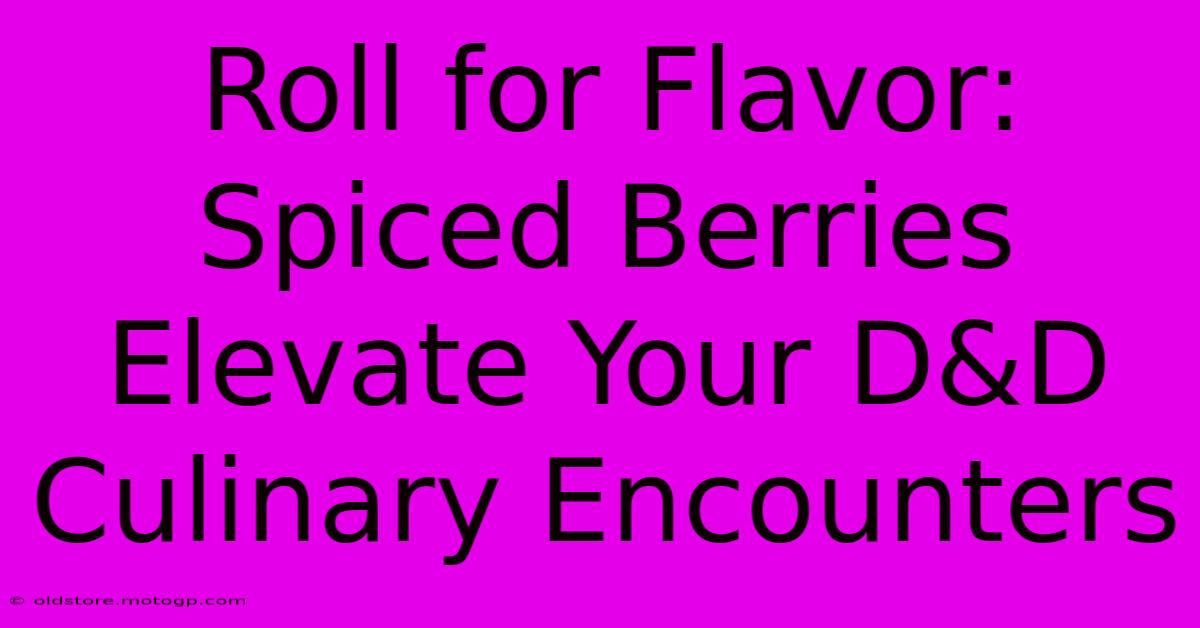 Roll For Flavor: Spiced Berries Elevate Your D&D Culinary Encounters