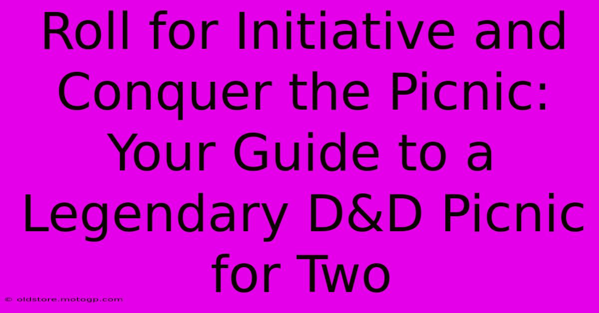 Roll For Initiative And Conquer The Picnic: Your Guide To A Legendary D&D Picnic For Two