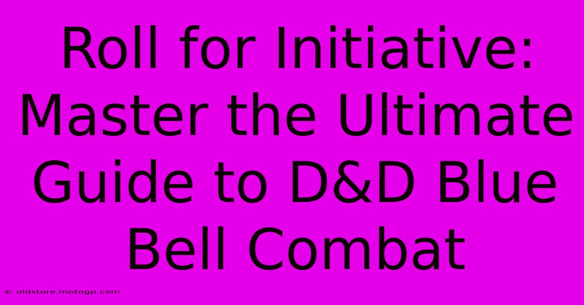 Roll For Initiative: Master The Ultimate Guide To D&D Blue Bell Combat