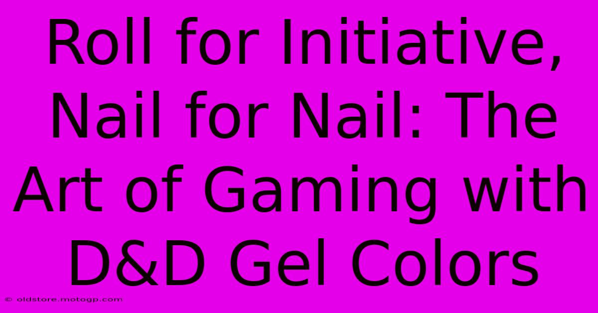 Roll For Initiative, Nail For Nail: The Art Of Gaming With D&D Gel Colors