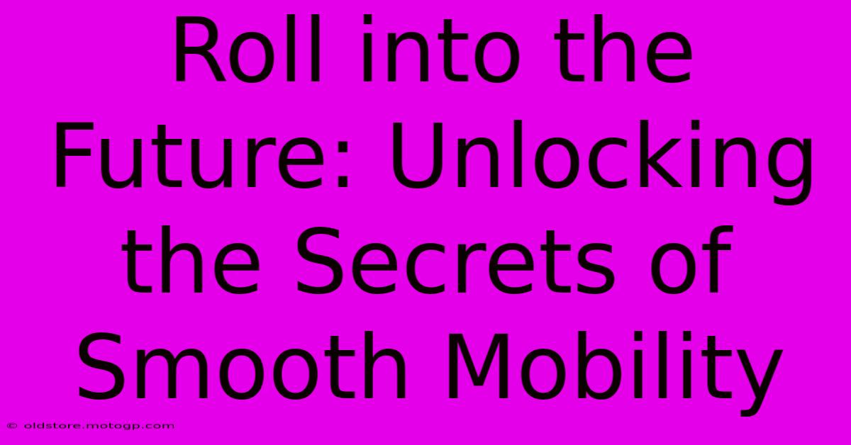 Roll Into The Future: Unlocking The Secrets Of Smooth Mobility