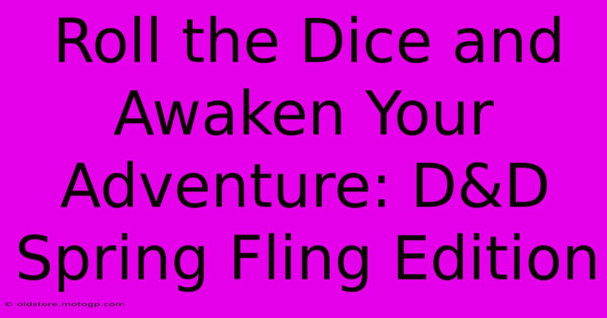 Roll The Dice And Awaken Your Adventure: D&D Spring Fling Edition