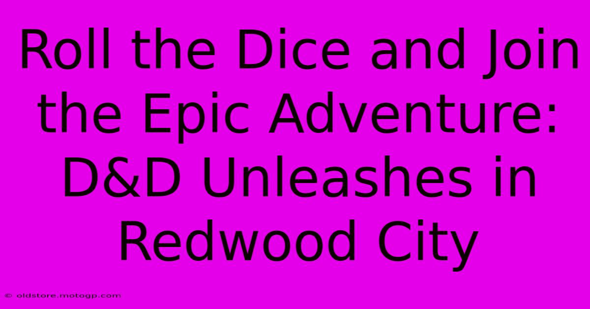 Roll The Dice And Join The Epic Adventure: D&D Unleashes In Redwood City