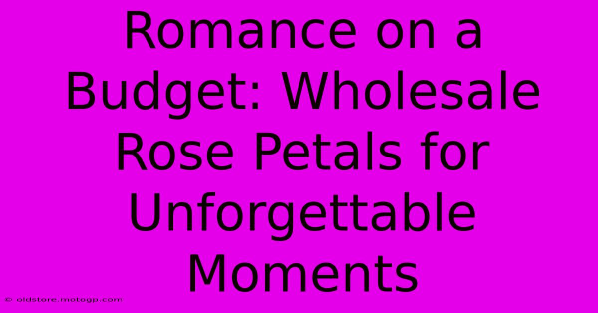 Romance On A Budget: Wholesale Rose Petals For Unforgettable Moments