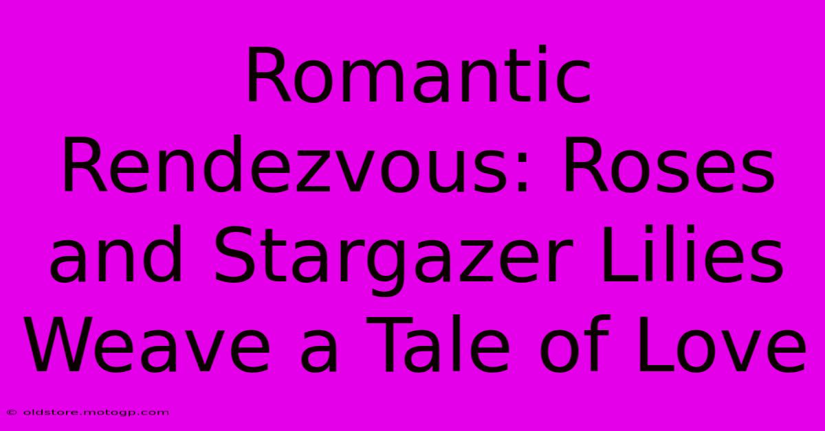 Romantic Rendezvous: Roses And Stargazer Lilies Weave A Tale Of Love