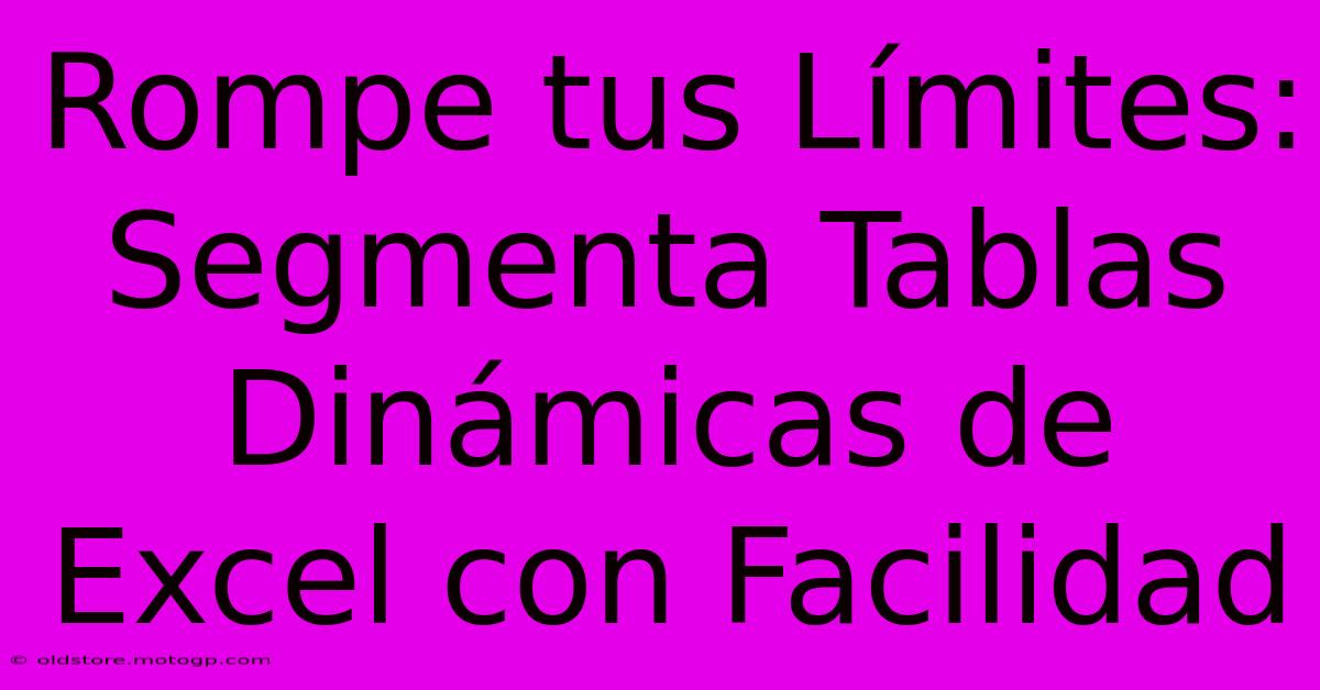 Rompe Tus Límites: Segmenta Tablas Dinámicas De Excel Con Facilidad