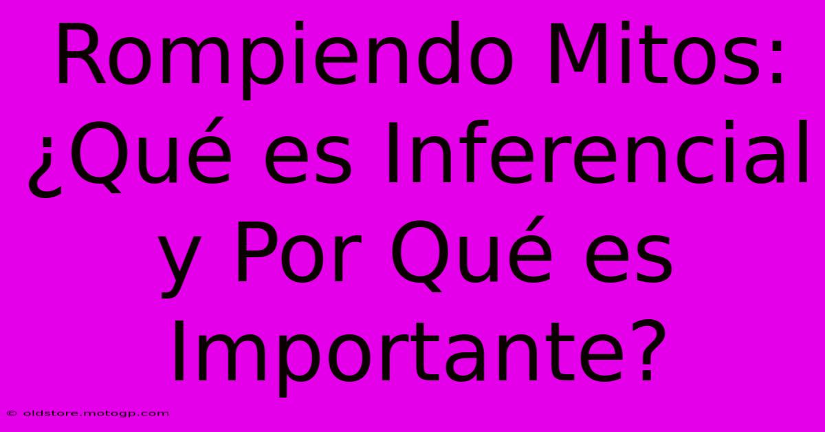 Rompiendo Mitos: ¿Qué Es Inferencial Y Por Qué Es Importante?