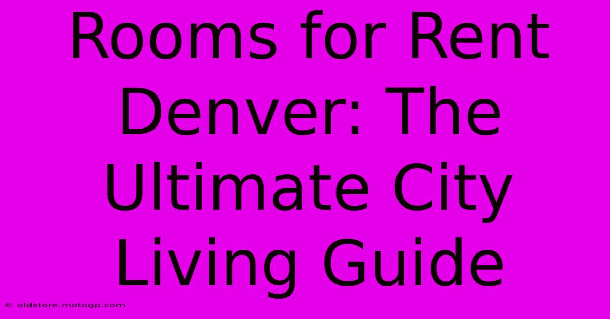 Rooms For Rent Denver: The Ultimate City Living Guide