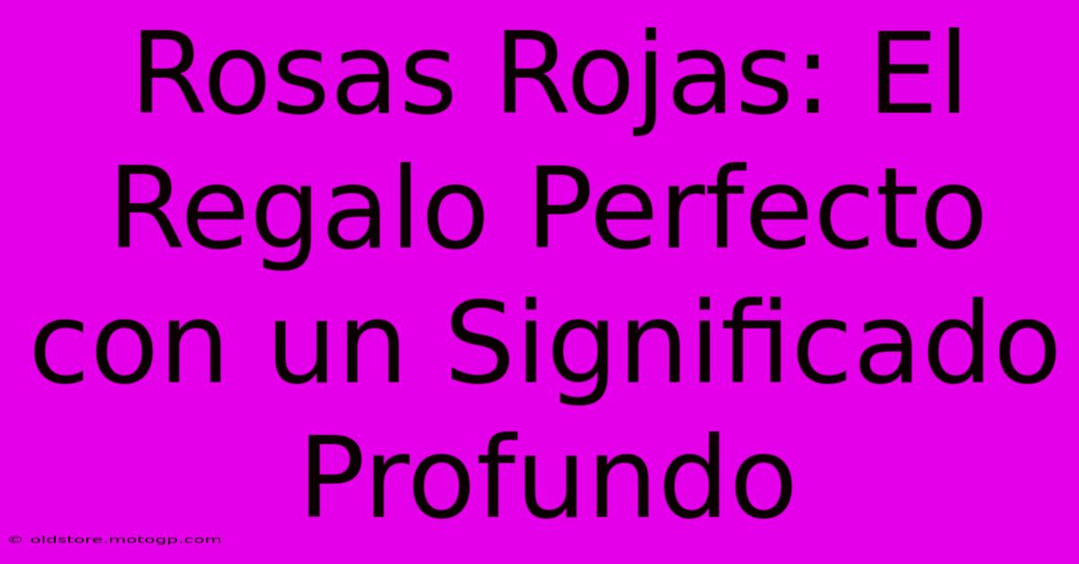 Rosas Rojas: El Regalo Perfecto Con Un Significado Profundo