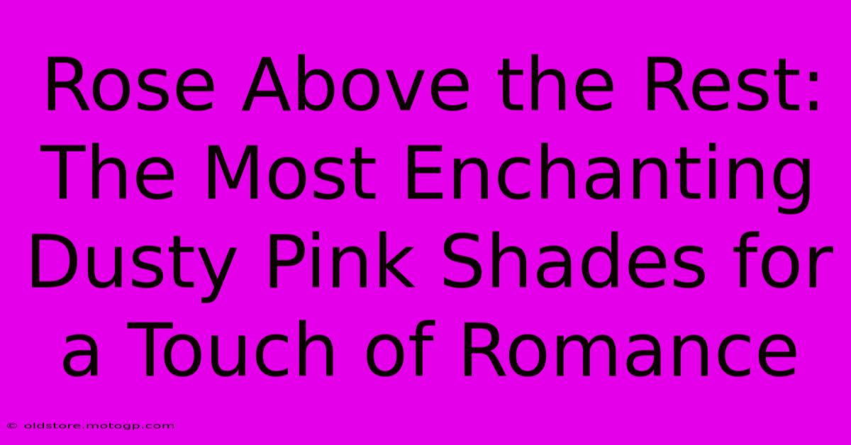 Rose Above The Rest: The Most Enchanting Dusty Pink Shades For A Touch Of Romance