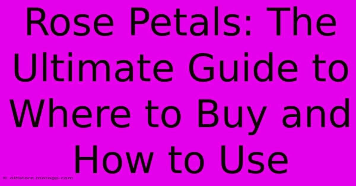 Rose Petals: The Ultimate Guide To Where To Buy And How To Use