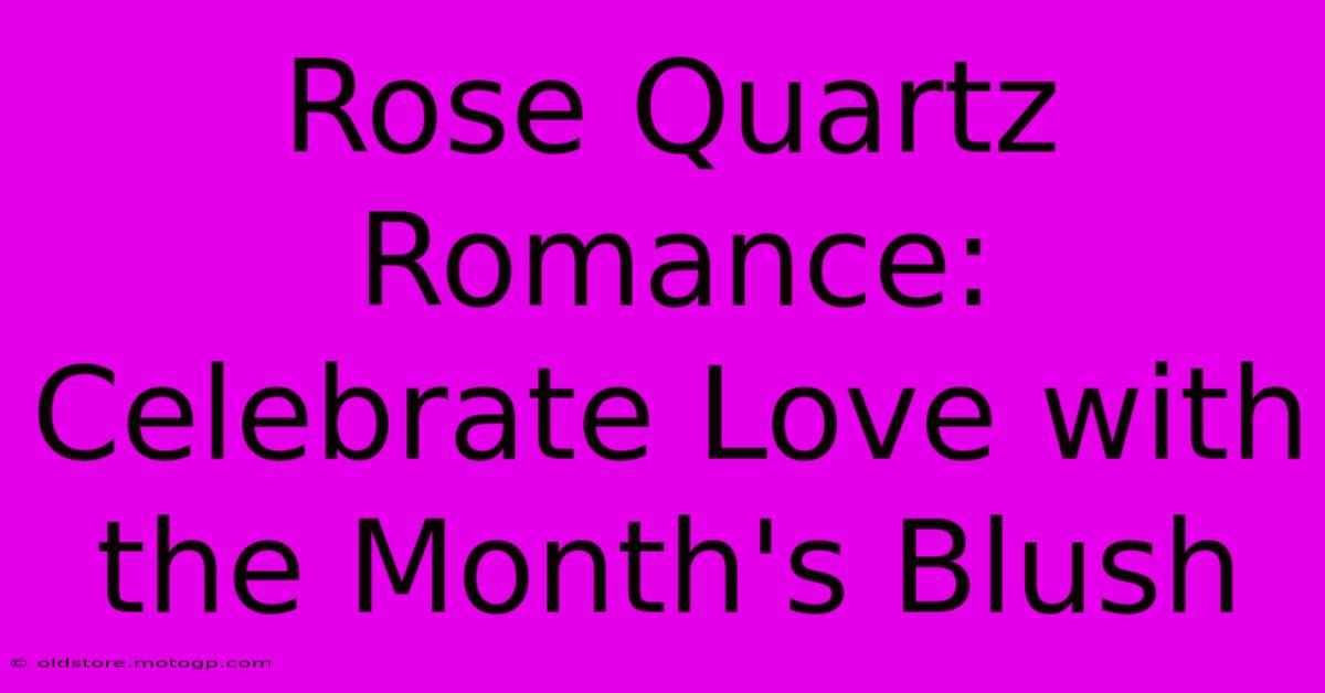 Rose Quartz Romance: Celebrate Love With The Month's Blush