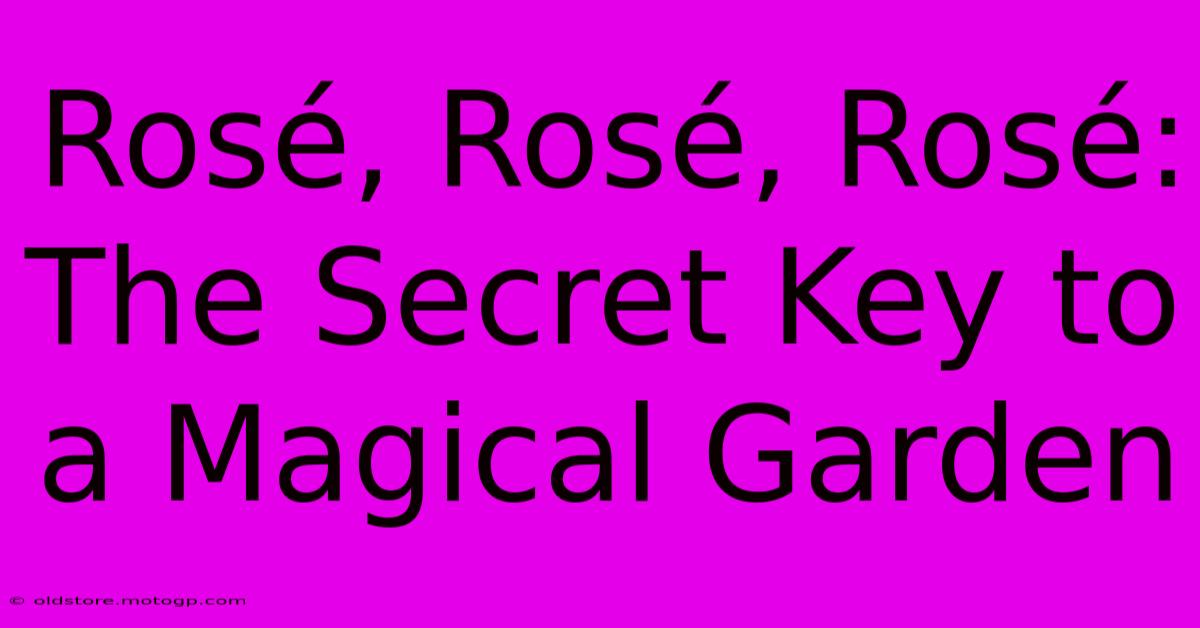 Rosé, Rosé, Rosé: The Secret Key To A Magical Garden