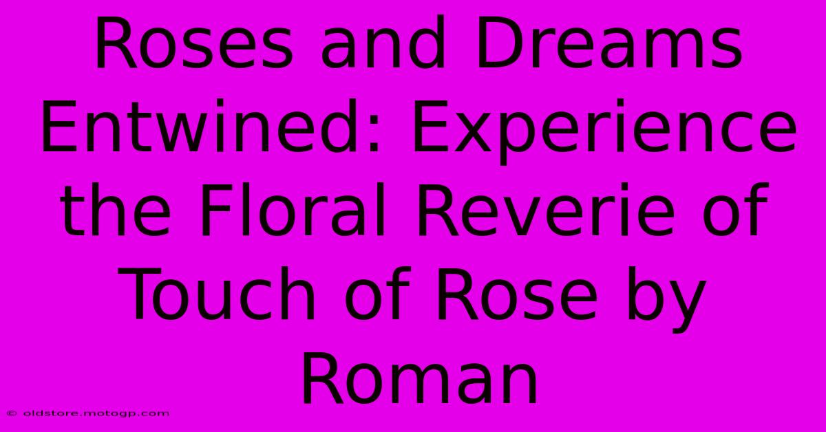 Roses And Dreams Entwined: Experience The Floral Reverie Of Touch Of Rose By Roman