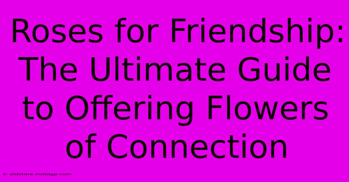 Roses For Friendship: The Ultimate Guide To Offering Flowers Of Connection