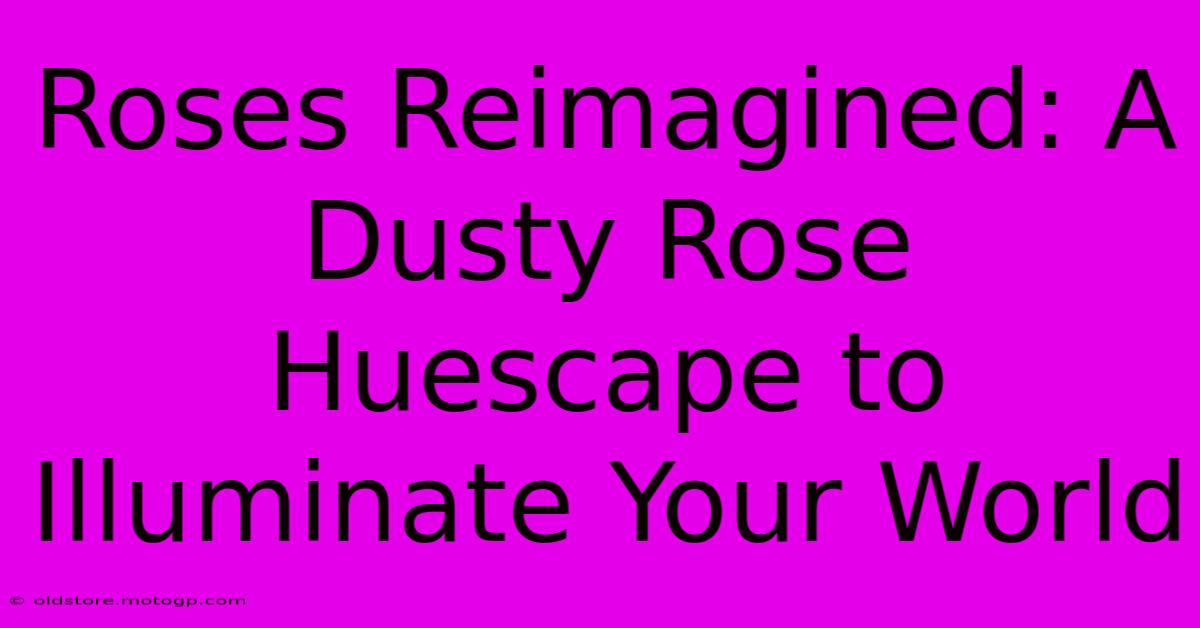 Roses Reimagined: A Dusty Rose Huescape To Illuminate Your World