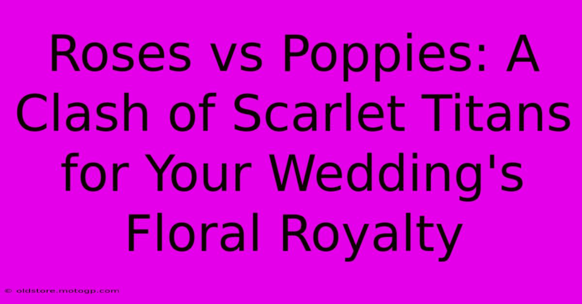 Roses Vs Poppies: A Clash Of Scarlet Titans For Your Wedding's Floral Royalty