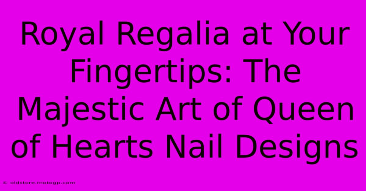 Royal Regalia At Your Fingertips: The Majestic Art Of Queen Of Hearts Nail Designs