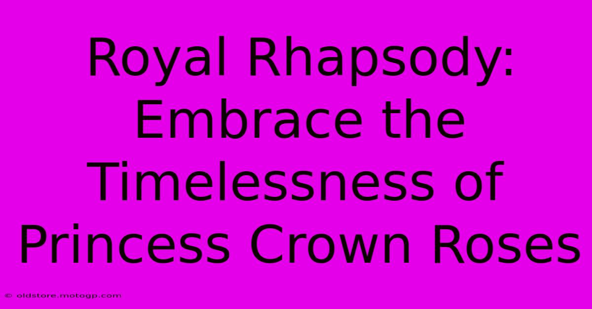 Royal Rhapsody: Embrace The Timelessness Of Princess Crown Roses