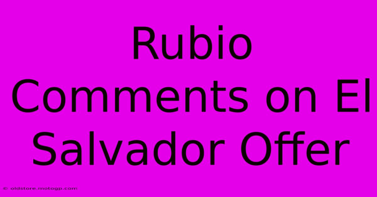 Rubio Comments On El Salvador Offer