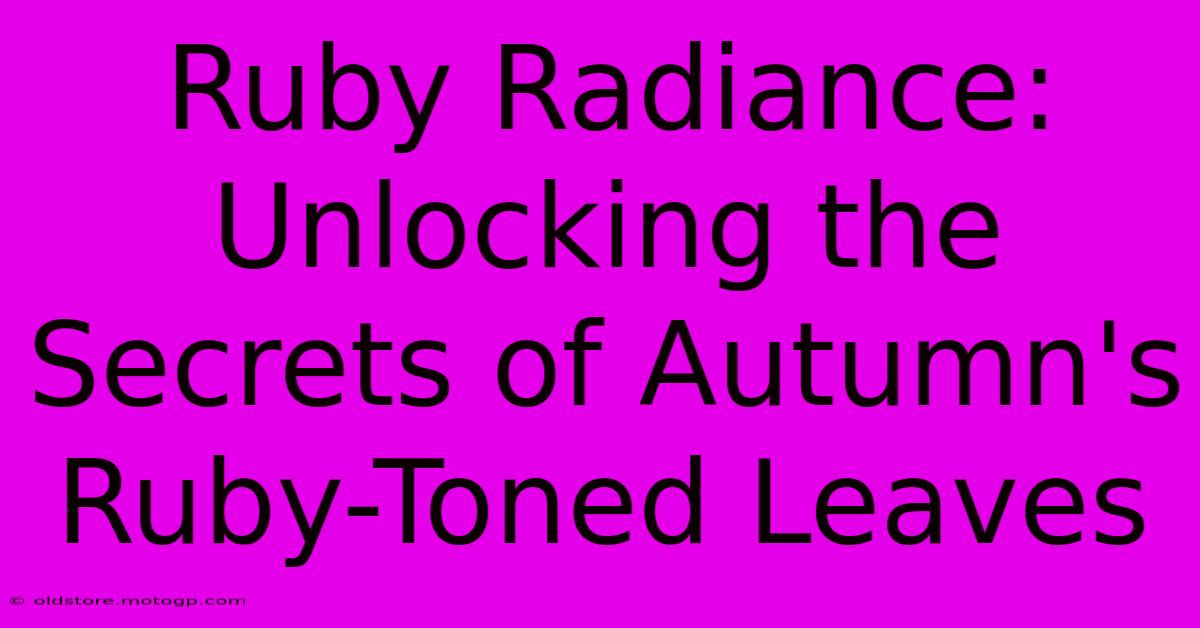 Ruby Radiance: Unlocking The Secrets Of Autumn's Ruby-Toned Leaves