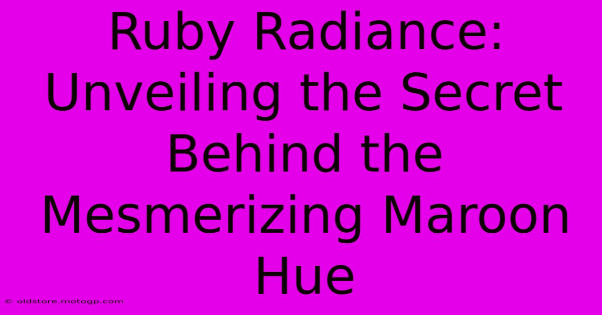 Ruby Radiance: Unveiling The Secret Behind The Mesmerizing Maroon Hue