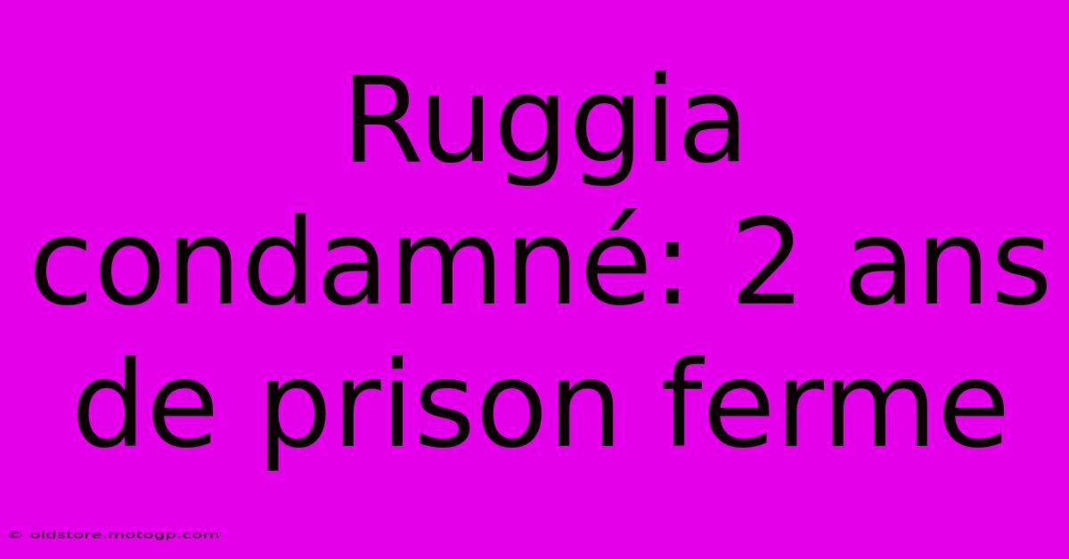 Ruggia Condamné: 2 Ans De Prison Ferme