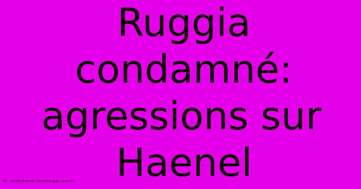 Ruggia Condamné: Agressions Sur Haenel