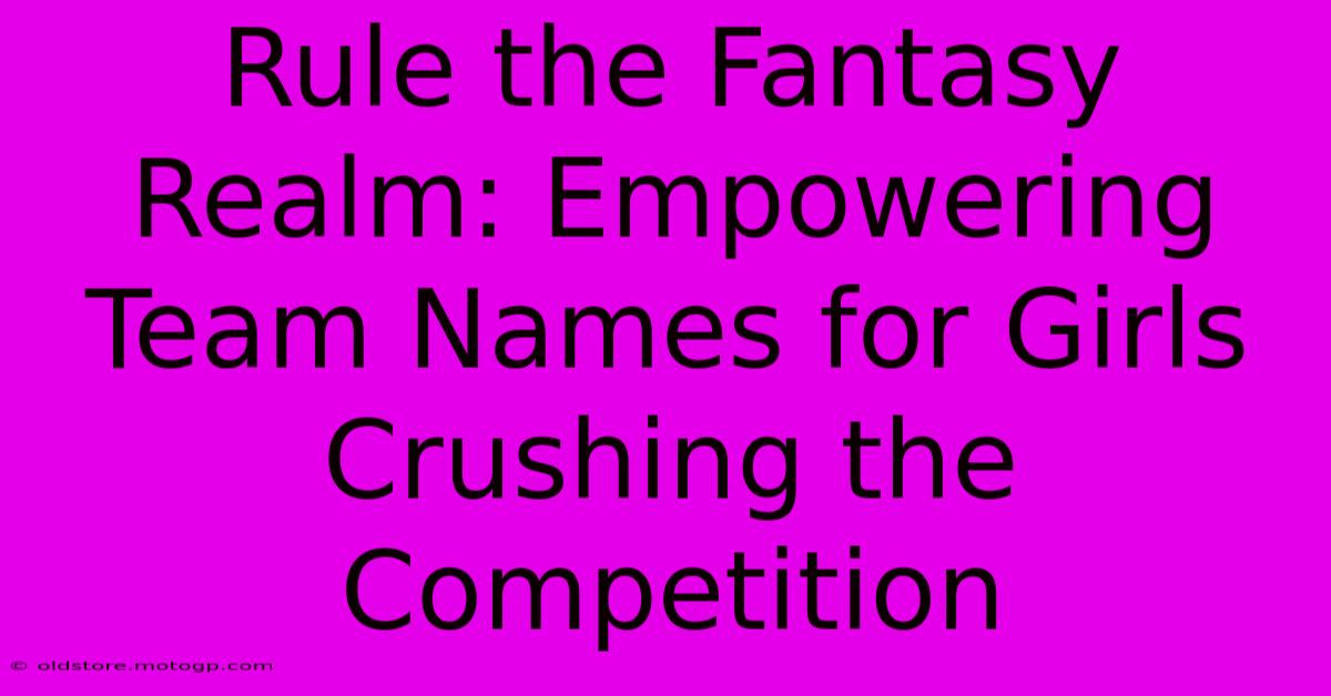 Rule The Fantasy Realm: Empowering Team Names For Girls Crushing The Competition