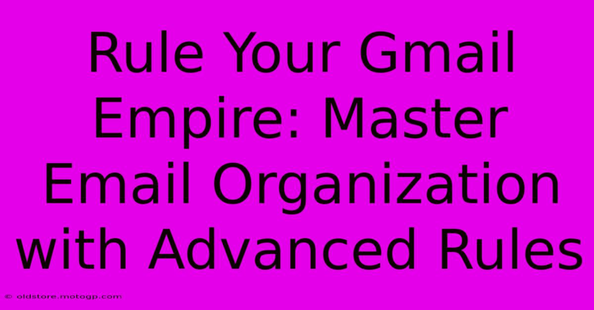 Rule Your Gmail Empire: Master Email Organization With Advanced Rules