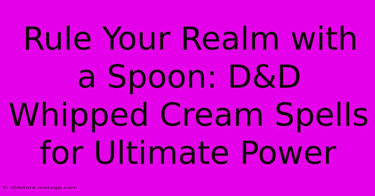 Rule Your Realm With A Spoon: D&D Whipped Cream Spells For Ultimate Power