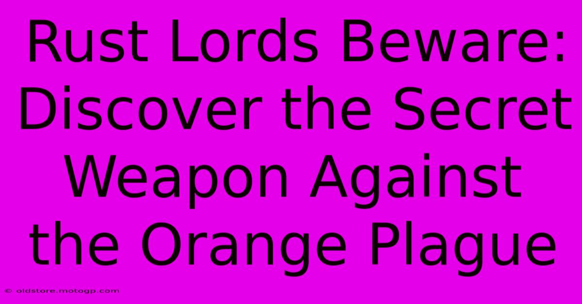 Rust Lords Beware: Discover The Secret Weapon Against The Orange Plague